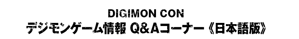 DIGIMON CON デジモンゲーム情報 Q&Aコーナー 《日本語版》