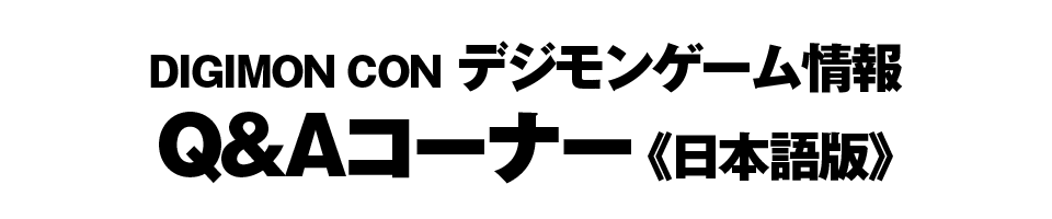 DIGIMON CON デジモンゲーム情報 Q&Aコーナー 《日本語版》